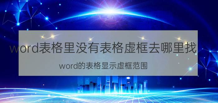 word表格里没有表格虚框去哪里找 word的表格显示虚框范围？